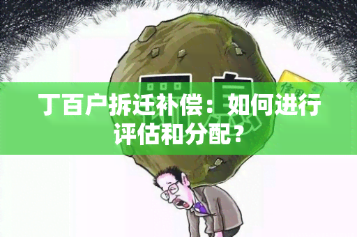 丁百户拆迁补偿：如何进行评估和分配？