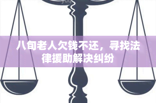 八旬老人欠钱不还，寻找法律援助解决纠纷