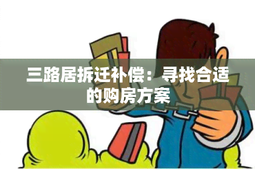 三路居拆迁补偿：寻找合适的购房方案