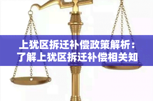 上犹区拆迁补偿政策解析：了解上犹区拆迁补偿相关知识