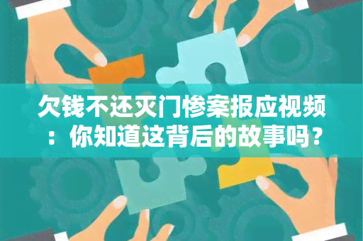 欠钱不还灭门惨案报应视频：你知道这背后的故事吗？