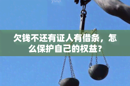 欠钱不还有证人有借条，怎么保护自己的权益？