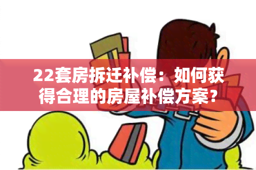 22套房拆迁补偿：如何获得合理的房屋补偿方案？