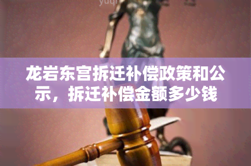 龙岩东宫拆迁补偿政策和公示，拆迁补偿金额多少钱