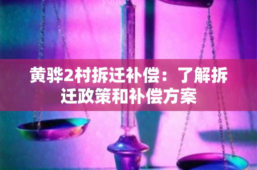 黄骅2村拆迁补偿：了解拆迁政策和补偿方案