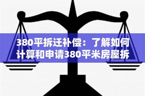 380平拆迁补偿：了解如何计算和申请380平米房屋拆迁补偿