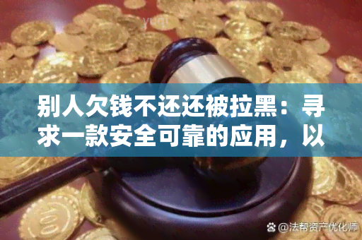 别人欠钱不还还被拉黑：寻求一款安全可靠的应用，以解决欠债问题