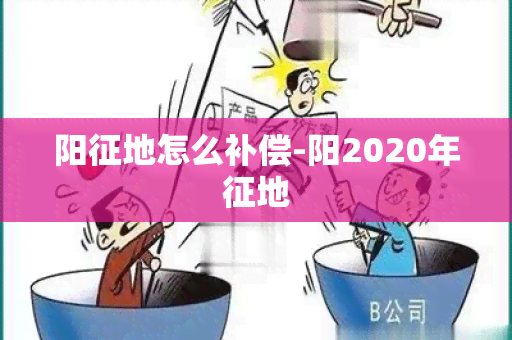 阳征地怎么补偿-阳2020年征地