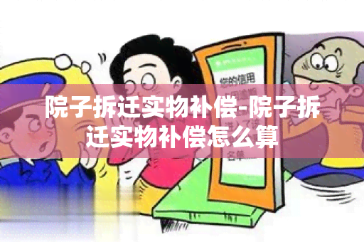 院子拆迁实物补偿-院子拆迁实物补偿怎么算