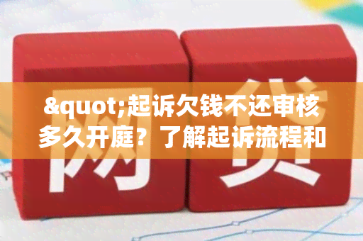 "起诉欠钱不还审核多久开庭？了解起诉流程和开庭时间"