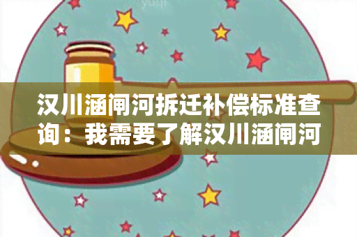 汉川涵闸河拆迁补偿标准查询：我需要了解汉川涵闸河拆迁补偿标准的相关信息