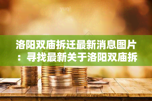 洛阳双庙拆迁最新消息图片：寻找最新关于洛阳双庙拆迁的消息和图片