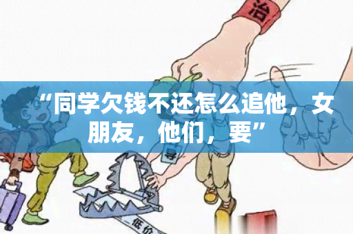 “同学欠钱不还怎么追他，女朋友，他们，要”