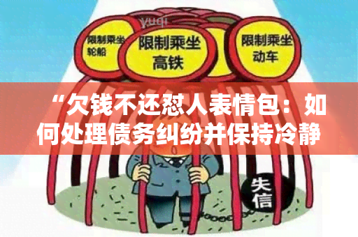 “欠钱不还怼人表情包：如何处理债务纠纷并保持冷静？”