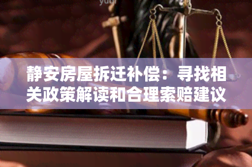 静安房屋拆迁补偿：寻找相关政策解读和合理索赔建议