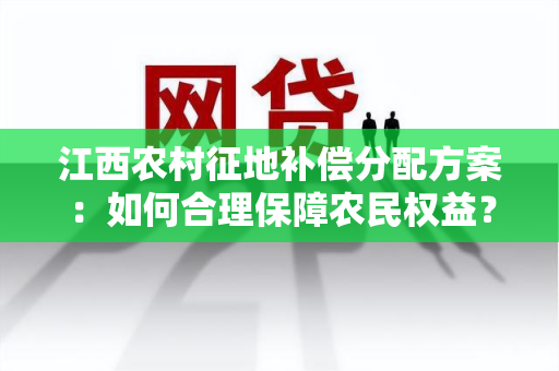 江西农村征地补偿分配方案：如何合理保障农民权益？