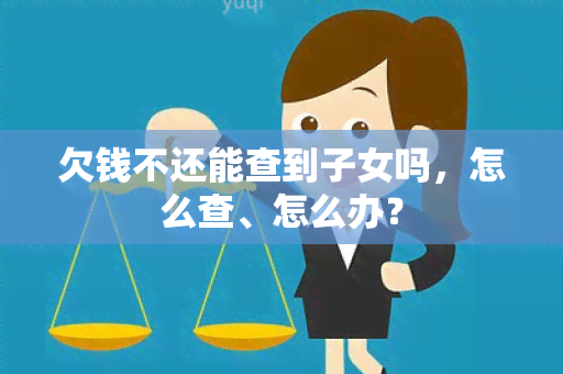 欠钱不还能查到子女吗，怎么查、怎么办？