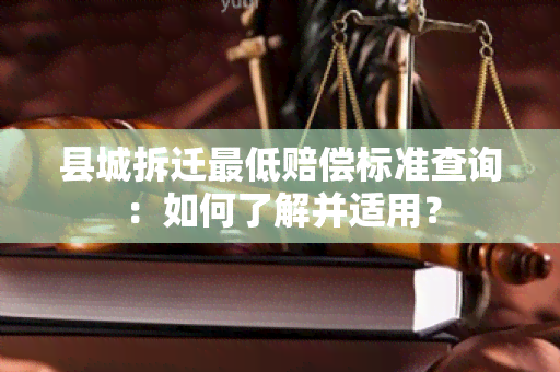 县城拆迁更低赔偿标准查询：如何了解并适用？