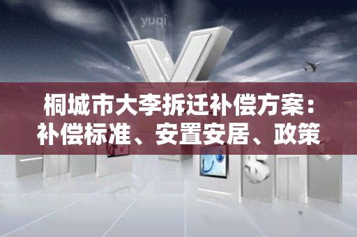 桐城市大李拆迁补偿方案：补偿标准、安置安居、政策