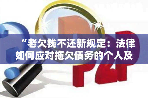 “老欠钱不还新规定：法律如何应对拖欠债务的个人及其影响？”