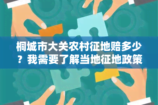 桐城市大关农村征地赔多少？我需要了解当地征地政策及补偿标准