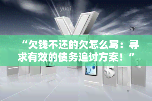 “欠钱不还的欠怎么写：寻求有效的债务追讨方案！”