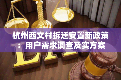 杭州西文村拆迁安置新政策：用户需求调查及实方案