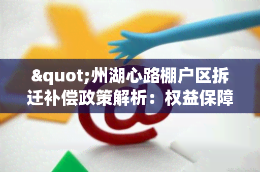 "州湖心路棚户区拆迁补偿政策解析：权益保障与补偿标准详解"