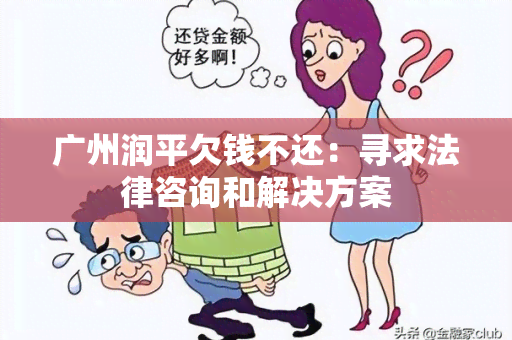 广州润平欠钱不还：寻求法律咨询和解决方案