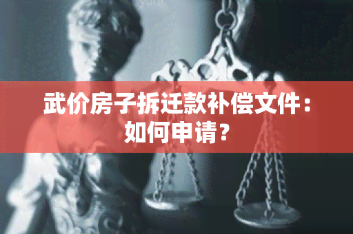 武价房子拆迁款补偿文件：如何申请？