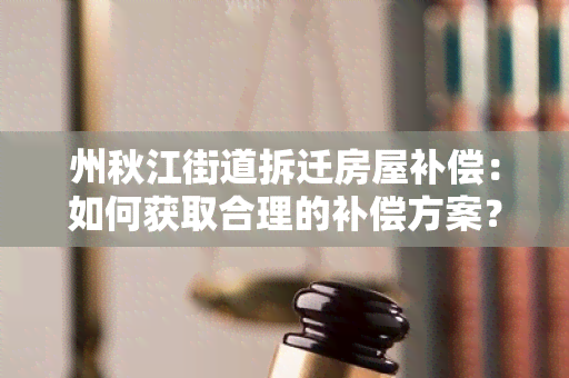 州秋江街道拆迁房屋补偿：如何获取合理的补偿方案？