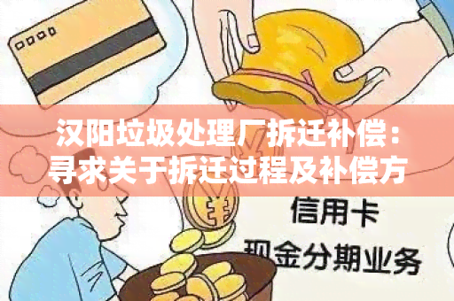 汉阳垃圾处理厂拆迁补偿：寻求关于拆迁过程及补偿方案的详细信息