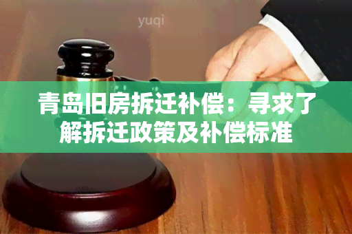 青岛旧房拆迁补偿：寻求了解拆迁政策及补偿标准