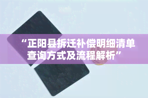 “正阳县拆迁补偿明细清单查询方式及流程解析”