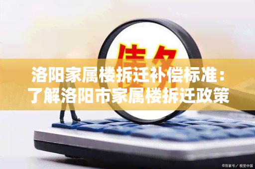 洛阳家属楼拆迁补偿标准：了解洛阳市家属楼拆迁政策及补偿方案