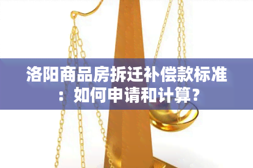 洛阳商品房拆迁补偿款标准：如何申请和计算？