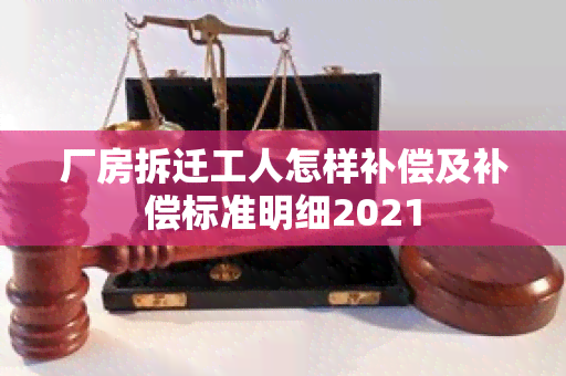 厂房拆迁工人怎样补偿及补偿标准明细2021