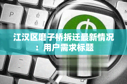 江汉区磨子桥拆迁最新情况：用户需求标题