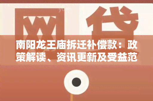 南阳龙王庙拆迁补偿款：政策解读、资讯更新及受益范围分析