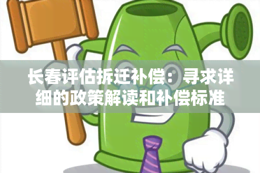 长春评估拆迁补偿：寻求详细的政策解读和补偿标准