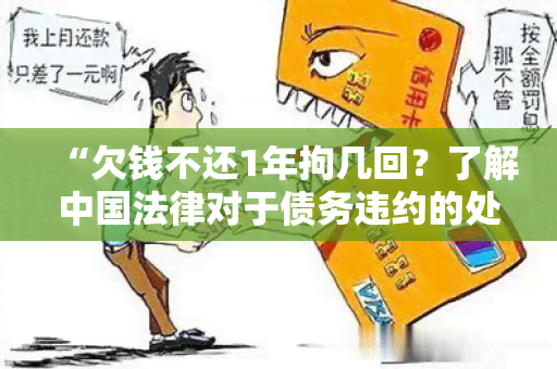 “欠钱不还1年拘几回？了解中国法律对于债务违约的处罚措”