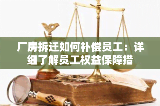 厂房拆迁如何补偿员工：详细了解员工权益保障措