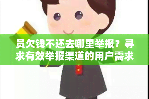 员欠钱不还去哪里举报？寻求有效举报渠道的用户需求