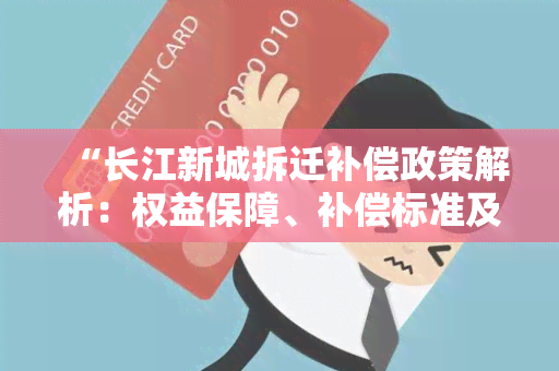 “长江新城拆迁补偿政策解析：权益保障、补偿标准及程序详解”