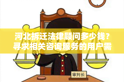 河北拆迁法律顾问多少钱？寻求相关咨询服务的用户需求