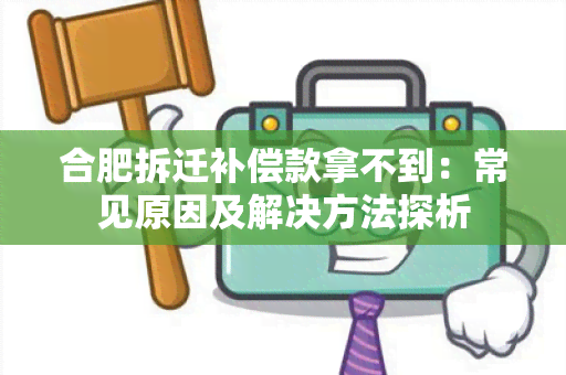 合肥拆迁补偿款拿不到：常见原因及解决方法探析