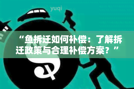 “拆迁如何补偿：了解拆迁政策与合理补偿方案？”