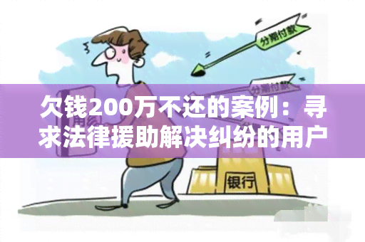 欠钱200万不还的案例：寻求法律援助解决纠纷的用户需求