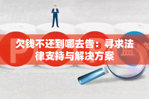 欠钱不还到哪去告：寻求法律支持与解决方案