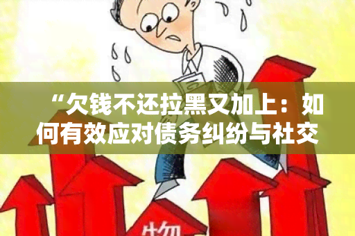 “欠钱不还拉黑又加上：如何有效应对债务纠纷与社交困扰？”